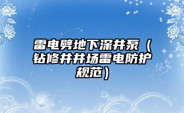 雷電劈地下深井泵（鉆修井井場雷電防護規范）