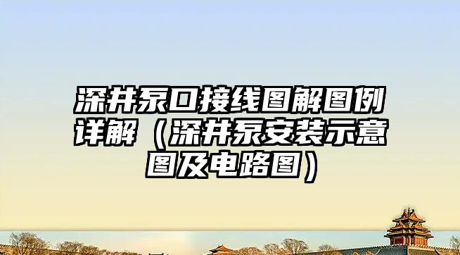 深井泵口接線圖解圖例詳解（深井泵安裝示意圖及電路圖）