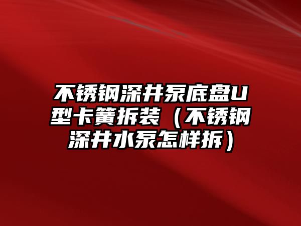 不銹鋼深井泵底盤U型卡簧拆裝（不銹鋼深井水泵怎樣拆）