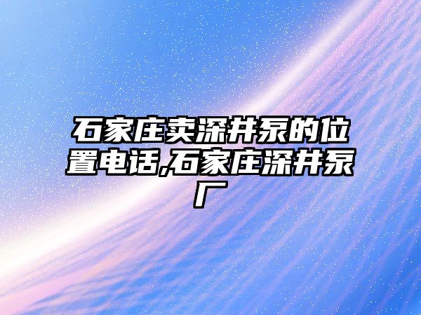 石家莊賣深井泵的位置電話,石家莊深井泵廠