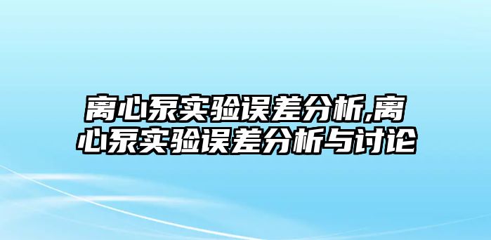 離心泵實(shí)驗(yàn)誤差分析,離心泵實(shí)驗(yàn)誤差分析與討論