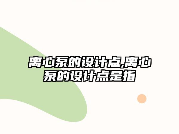 離心泵的設計點,離心泵的設計點是指