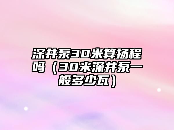 深井泵30米算揚程嗎（30米深井泵一般多少瓦）