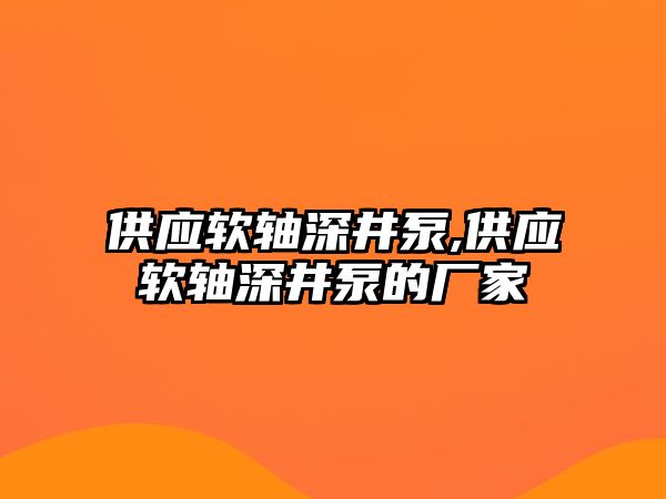 供應軟軸深井泵,供應軟軸深井泵的廠家