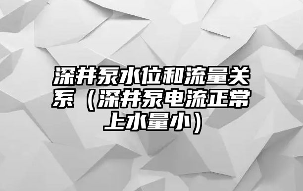 深井泵水位和流量關系（深井泵電流正常上水量小）