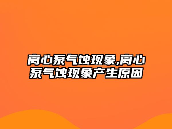 離心泵氣蝕現象,離心泵氣蝕現象產生原因