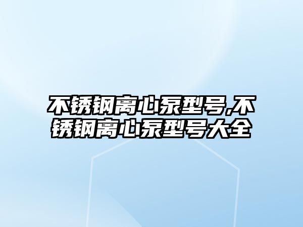 不銹鋼離心泵型號,不銹鋼離心泵型號大全