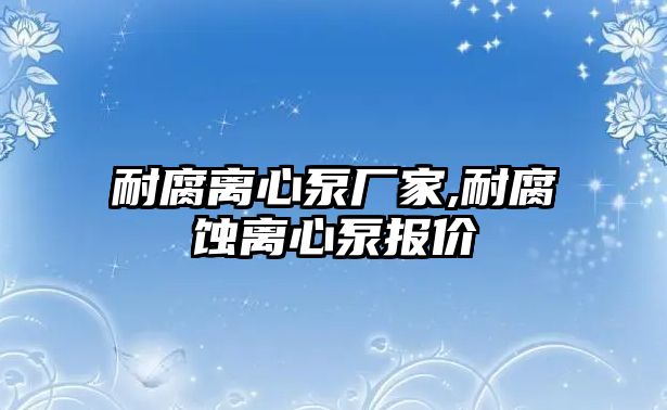 耐腐離心泵廠家,耐腐蝕離心泵報價