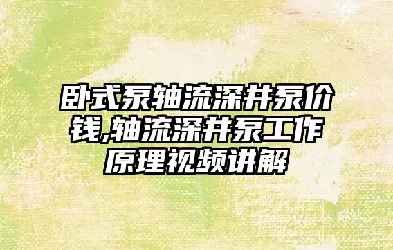 臥式泵軸流深井泵價錢,軸流深井泵工作原理視頻講解