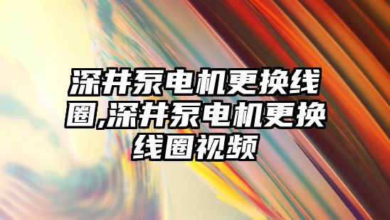 深井泵電機更換線圈,深井泵電機更換線圈視頻