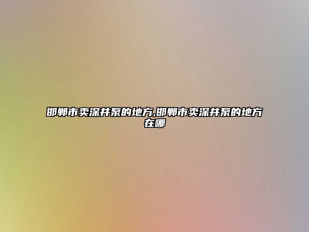 邯鄲市賣深井泵的地方,邯鄲市賣深井泵的地方在哪