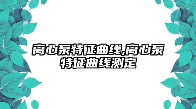 離心泵特征曲線,離心泵特征曲線測(cè)定