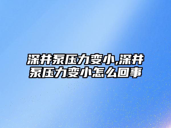 深井泵壓力變小,深井泵壓力變小怎么回事