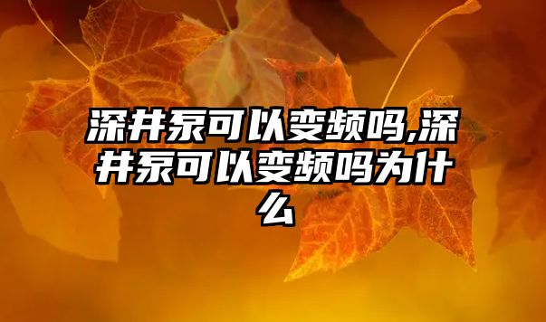 深井泵可以變頻嗎,深井泵可以變頻嗎為什么