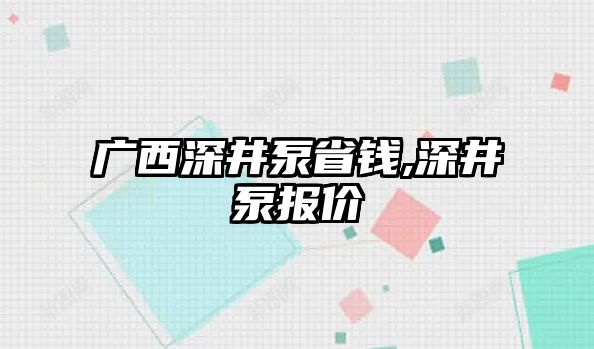 廣西深井泵省錢,深井泵報價