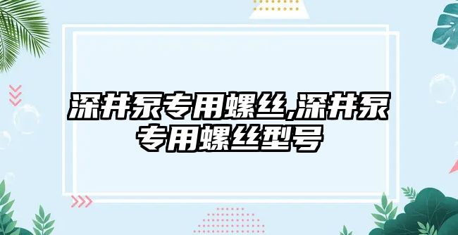 深井泵專用螺絲,深井泵專用螺絲型號