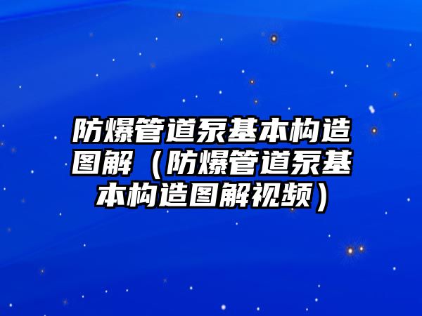 防爆管道泵基本構造圖解（防爆管道泵基本構造圖解視頻）