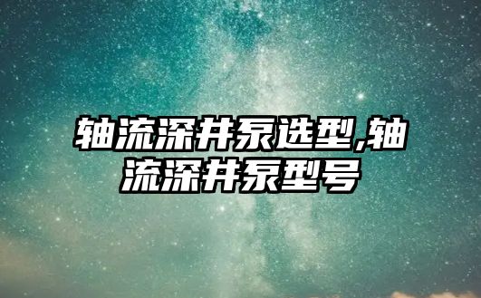 軸流深井泵選型,軸流深井泵型號