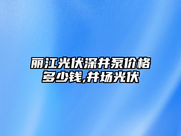 麗江光伏深井泵價格多少錢,井場光伏