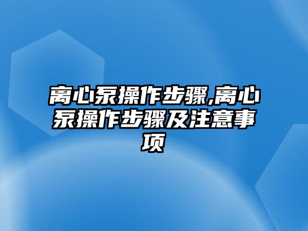 離心泵操作步驟,離心泵操作步驟及注意事項(xiàng)