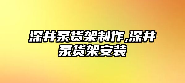 深井泵貨架制作,深井泵貨架安裝