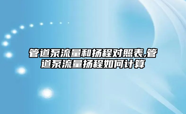 管道泵流量和揚程對照表,管道泵流量揚程如何計算