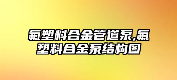 氟塑料合金管道泵,氟塑料合金泵結(jié)構(gòu)圖