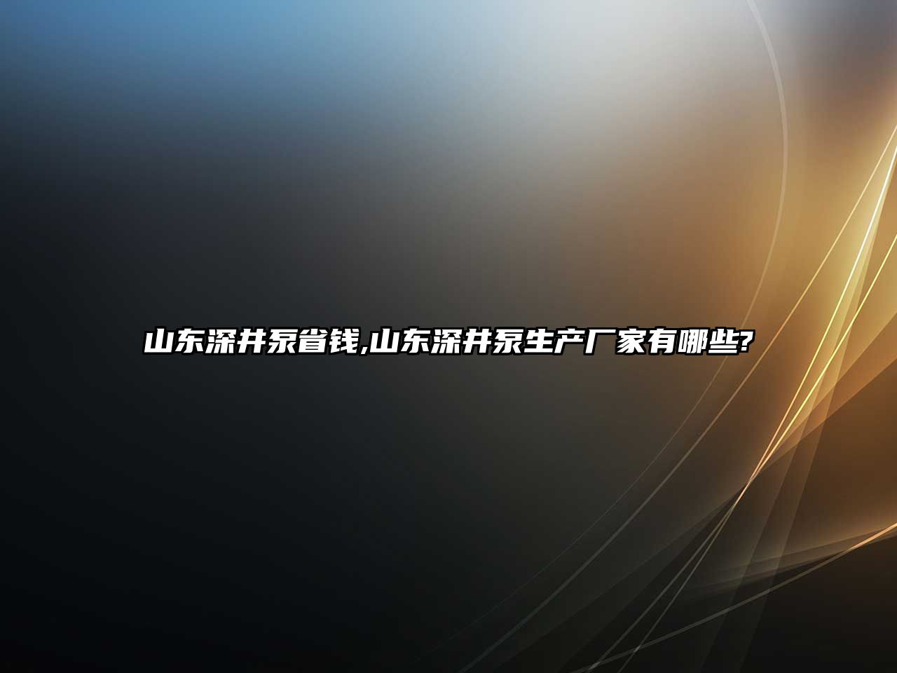 山東深井泵省錢,山東深井泵生產廠家有哪些?