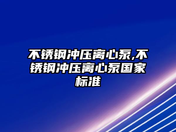 不銹鋼沖壓離心泵,不銹鋼沖壓離心泵國家標準