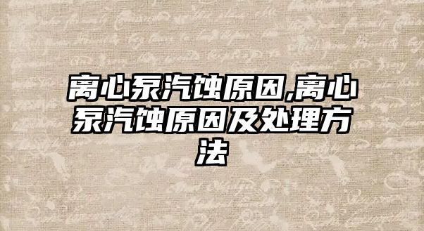 離心泵汽蝕原因,離心泵汽蝕原因及處理方法