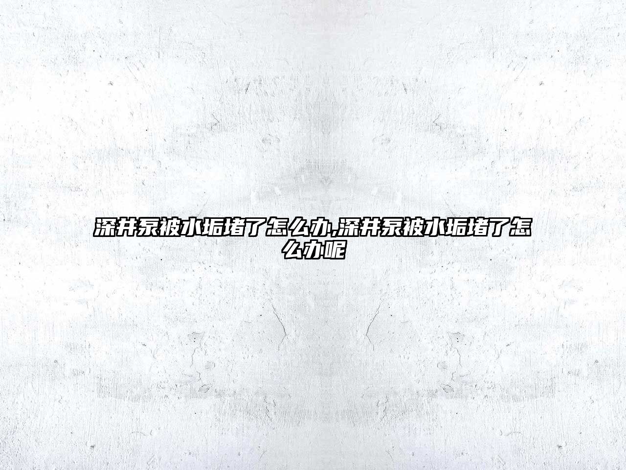 深井泵被水垢堵了怎么辦,深井泵被水垢堵了怎么辦呢