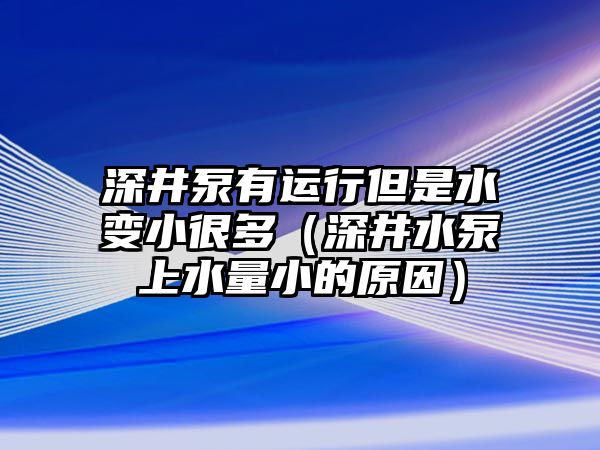 深井泵有運行但是水變小很多（深井水泵上水量小的原因）