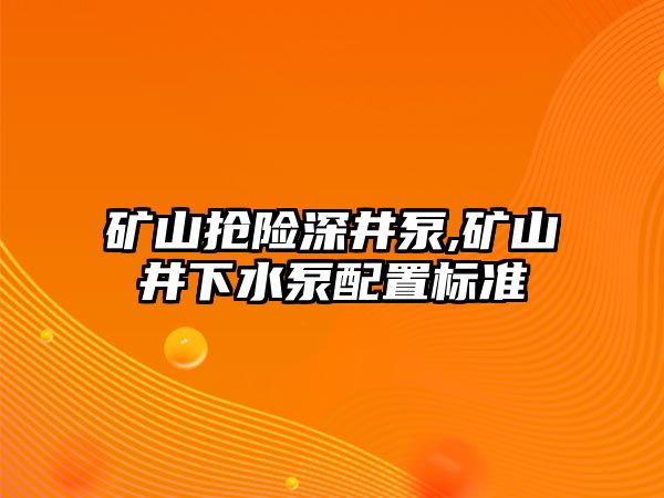 礦山搶險深井泵,礦山井下水泵配置標準