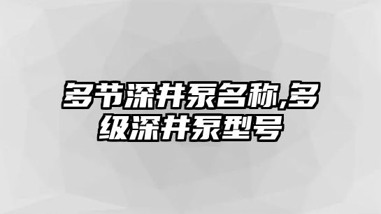 多節深井泵名稱,多級深井泵型號