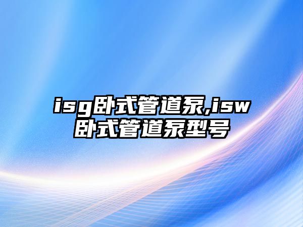 isg臥式管道泵,isw臥式管道泵型號