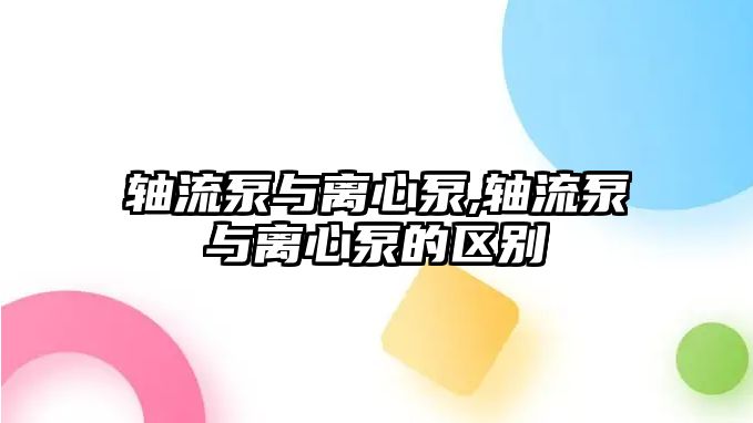 軸流泵與離心泵,軸流泵與離心泵的區別