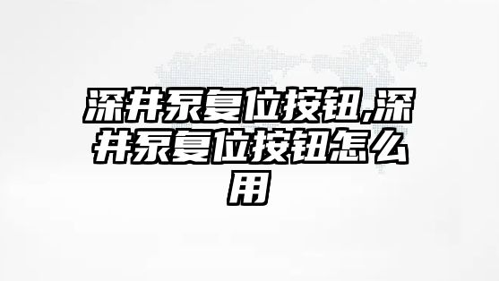 深井泵復位按鈕,深井泵復位按鈕怎么用