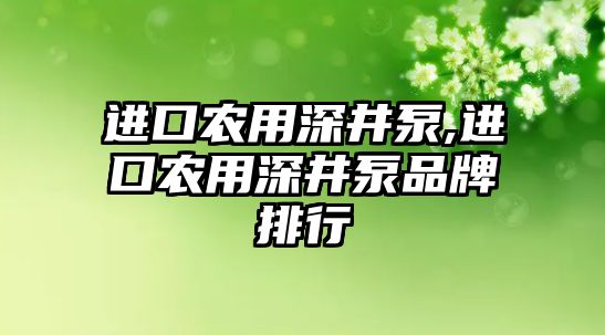 進口農用深井泵,進口農用深井泵品牌排行