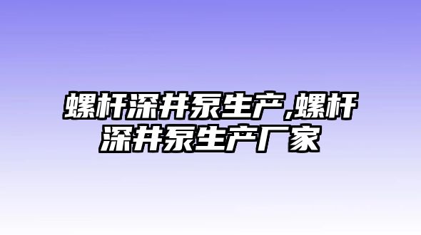 螺桿深井泵生產,螺桿深井泵生產廠家