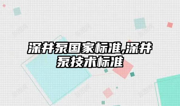 深井泵國家標準,深井泵技術標準