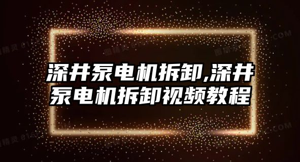 深井泵電機拆卸,深井泵電機拆卸視頻教程