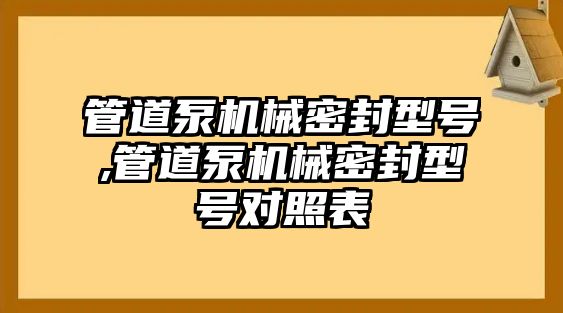 管道泵機械密封型號,管道泵機械密封型號對照表