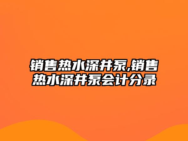 銷售熱水深井泵,銷售熱水深井泵會計分錄