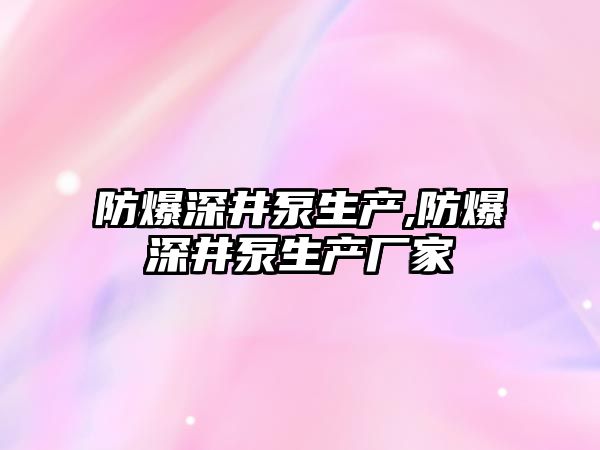 防爆深井泵生產,防爆深井泵生產廠家