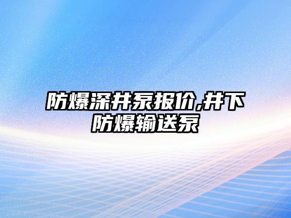 防爆深井泵報價,井下防爆輸送泵