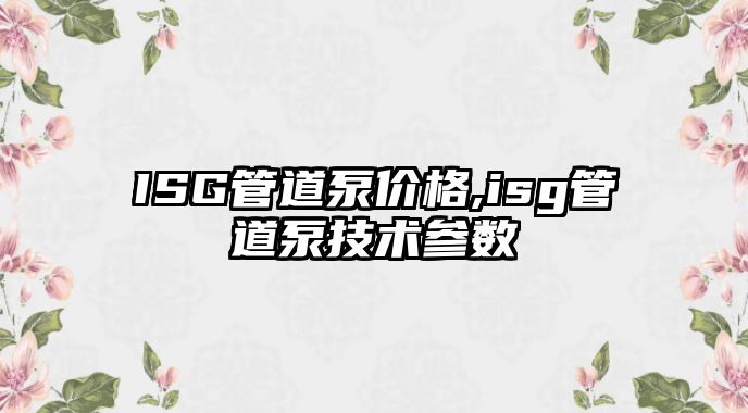 ISG管道泵價格,isg管道泵技術參數