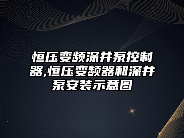 恒壓變頻深井泵控制器,恒壓變頻器和深井泵安裝示意圖