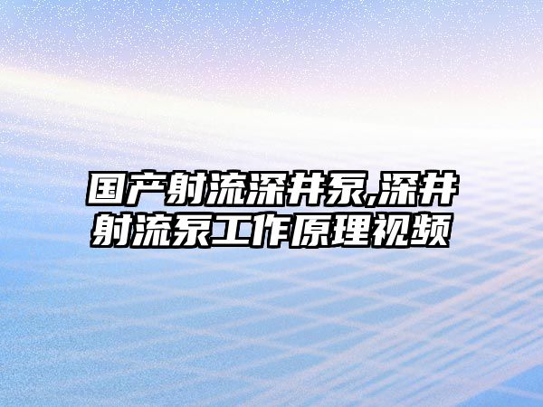 國產射流深井泵,深井射流泵工作原理視頻