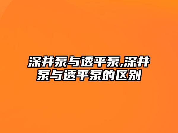 深井泵與透平泵,深井泵與透平泵的區(qū)別