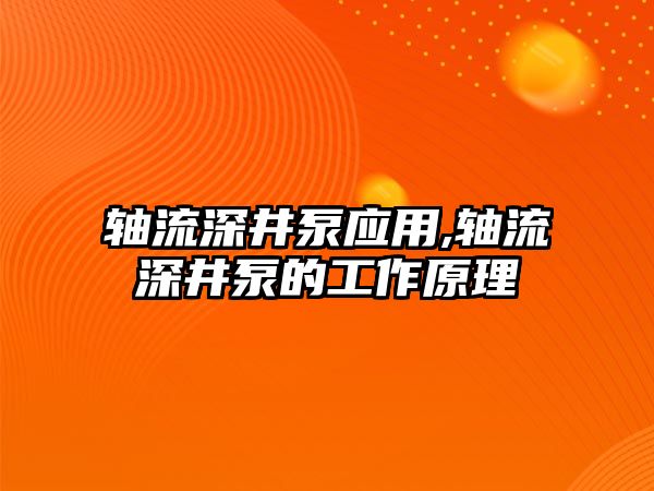 軸流深井泵應用,軸流深井泵的工作原理